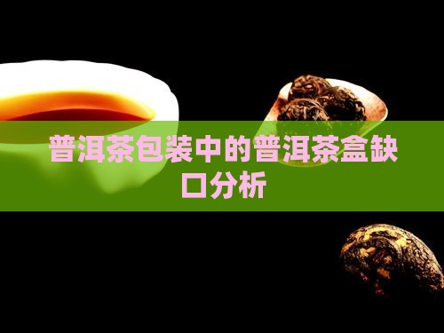 普洱茶包装中的普洱茶盒缺口分析