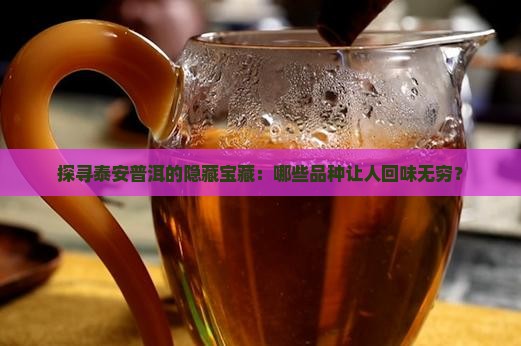 探寻泰安普洱的隐藏宝藏：哪些品种让人回味无穷？