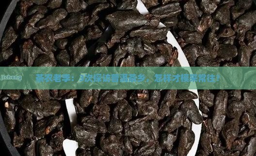 茶农老李：3次探访普洱茶乡，怎样才模来常往？