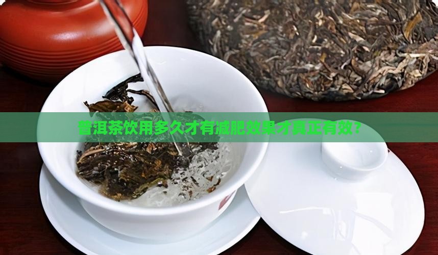 普洱茶饮用多久才有减肥效果才真正有效？