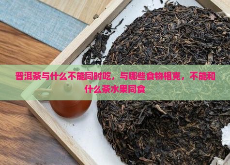 普洱茶与什么不能同时吃，与哪些食物相克，不能和什么茶水果同食