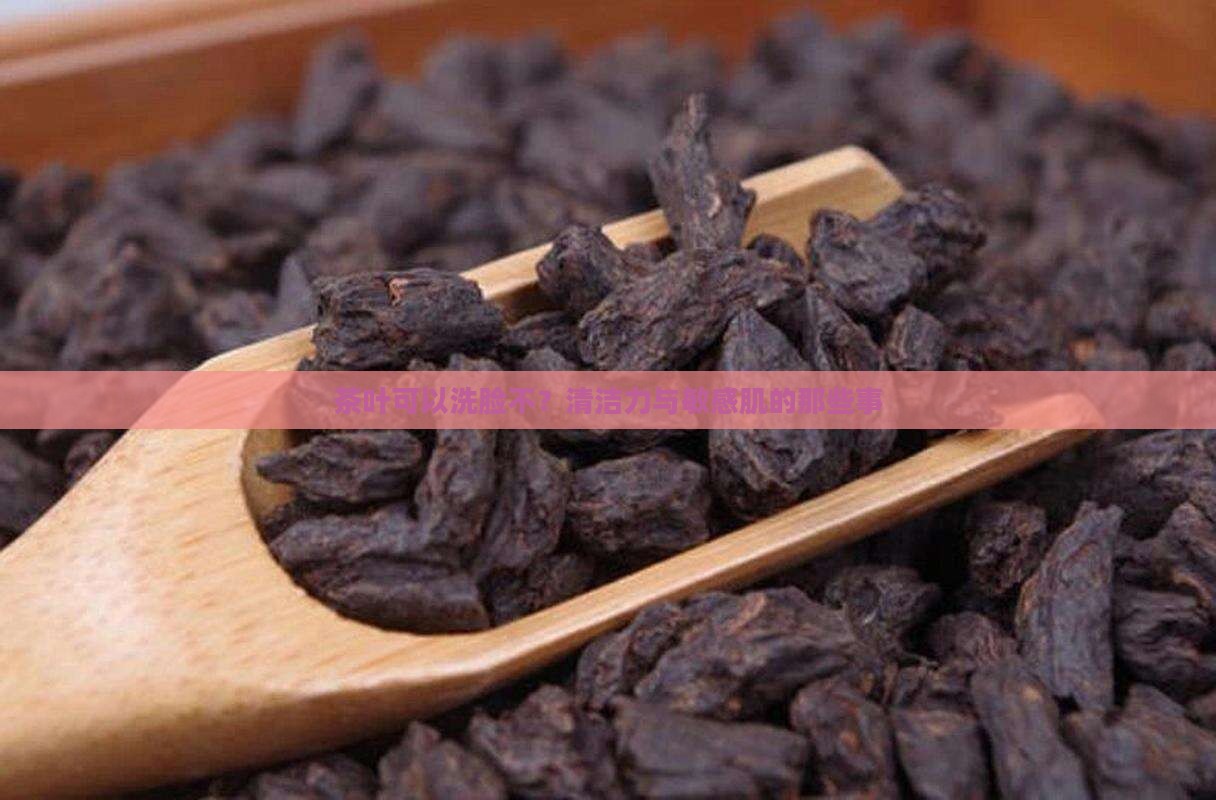 茶叶可以洗脸不？清洁力与敏感肌的那些事