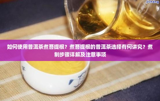 如何使用普洱茶煮菩提根？煮菩提根的普洱茶选择有何讲究？煮制步骤详解及注意事项