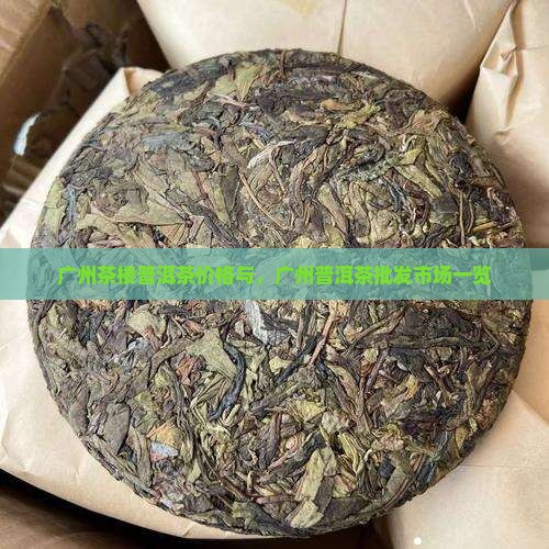 广州茶楼普洱茶价格与，广州普洱茶批发市场一览