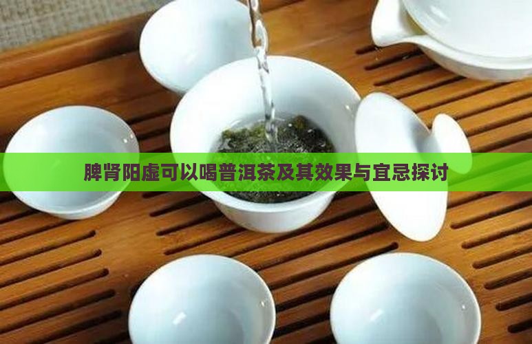 脾肾阳虚可以喝普洱茶及其效果与宜忌探讨