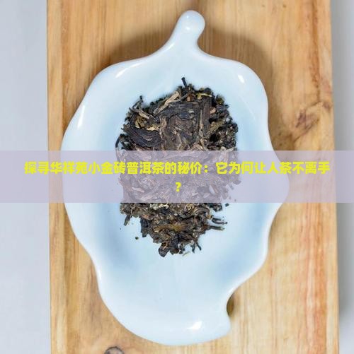 探寻华祥苑小金砖普洱茶的秘价：它为何让人茶不离手？