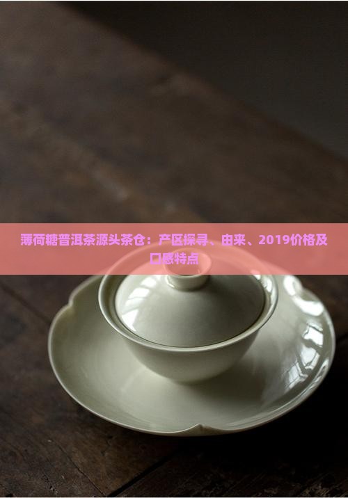 薄荷糖普洱茶源头茶仓：产区探寻、由来、2019价格及口感特点
