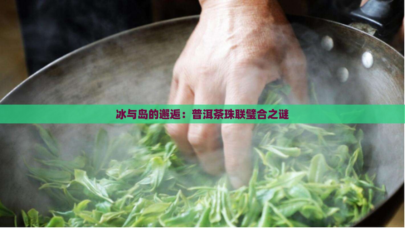 冰与岛的邂逅：普洱茶珠联璧合之谜