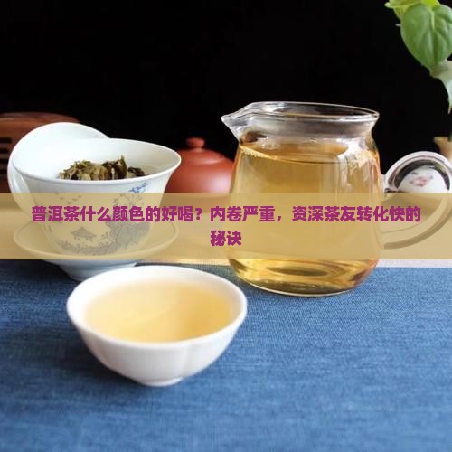 普洱茶什么颜色的好喝？内卷严重，资深茶友转化快的秘诀