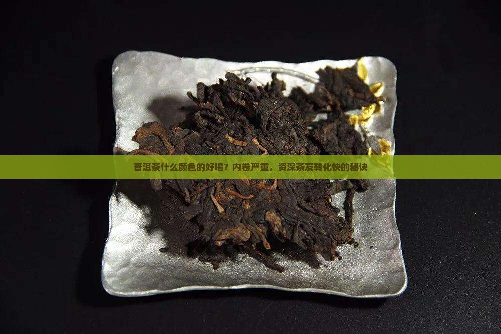 普洱茶什么颜色的好喝？内卷严重，资深茶友转化快的秘诀