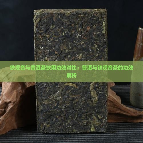铁观音与普洱茶饮用功效对比：普洱与铁观音茶的功效解析