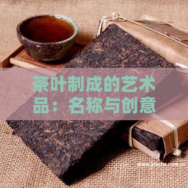 茶叶制成的艺术品：名称与创意制作介绍