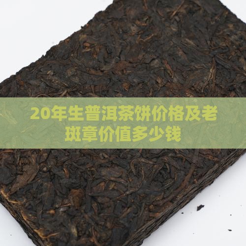 20年生普洱茶饼价格及老斑章价值多少钱