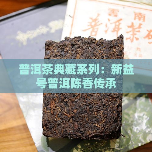 普洱茶典藏系列：新益号普洱陈香传承