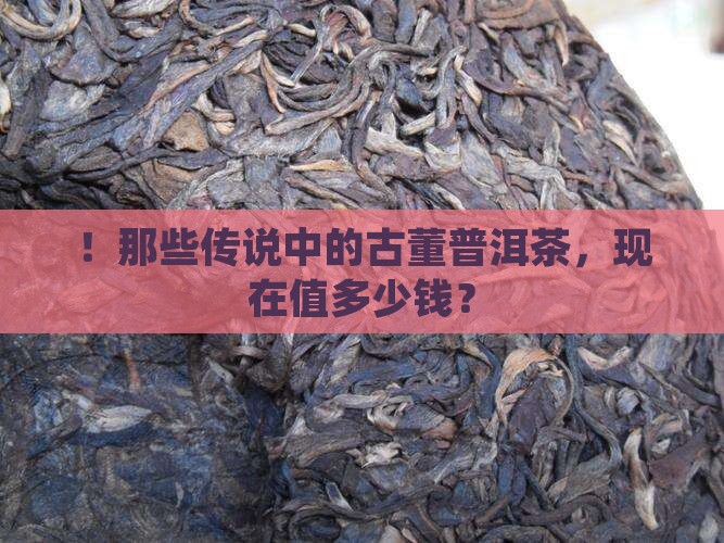 ！那些传说中的古董普洱茶，现在值多少钱？