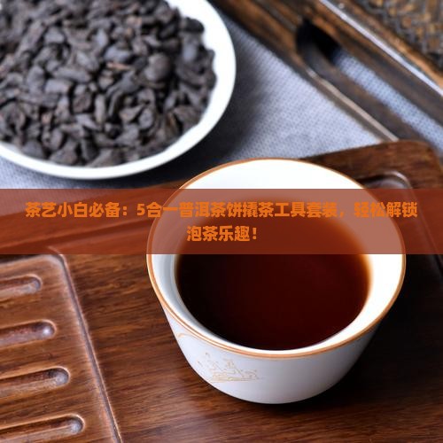 茶艺小白必备：5合一普洱茶饼撬茶工具套装，轻松解锁泡茶乐趣！