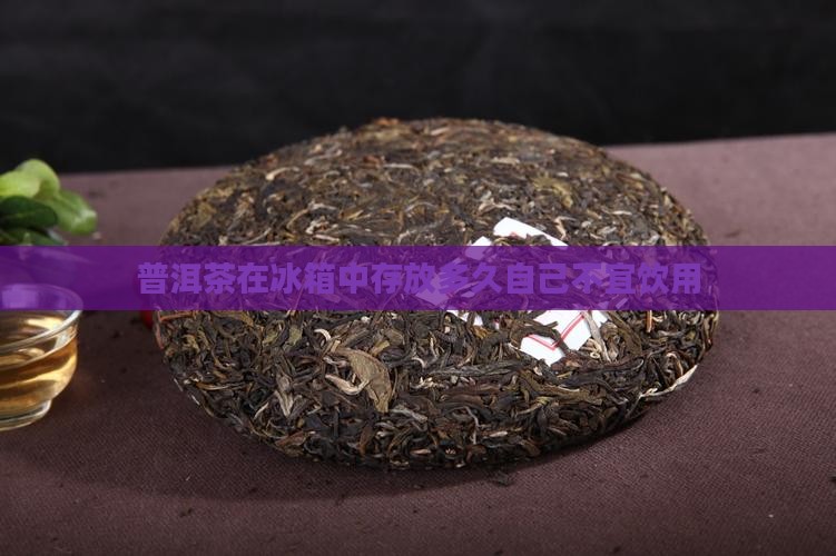 普洱茶在冰箱中存放多久自己不宜饮用