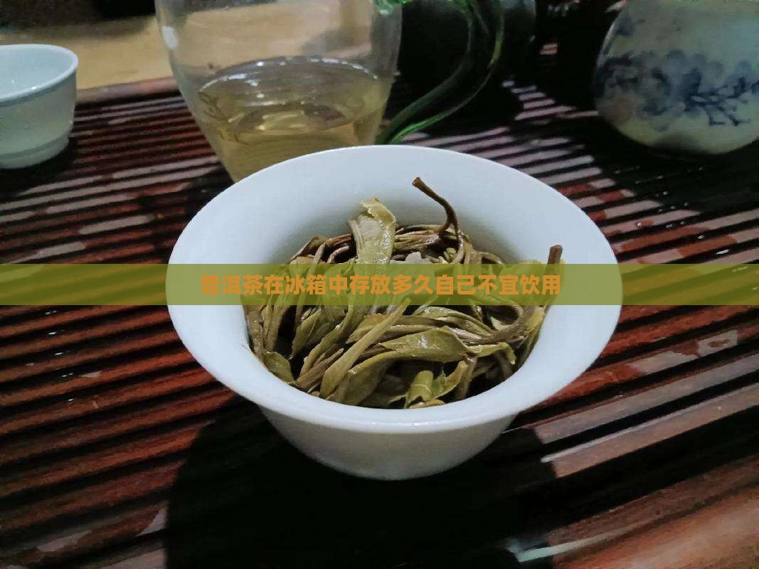 普洱茶在冰箱中存放多久自己不宜饮用
