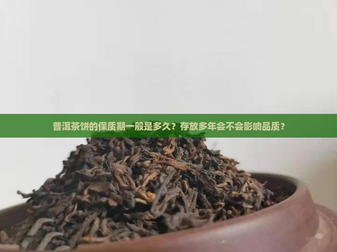 普洱茶饼的保质期一般是多久？存放多年会不会影响品质？