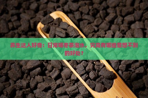 养生达人好奇：日常喝枣茶泡水，究竟有哪些意想不到的好处？
