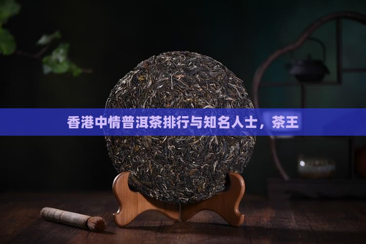 香港中情普洱茶排行与知名人士，茶王