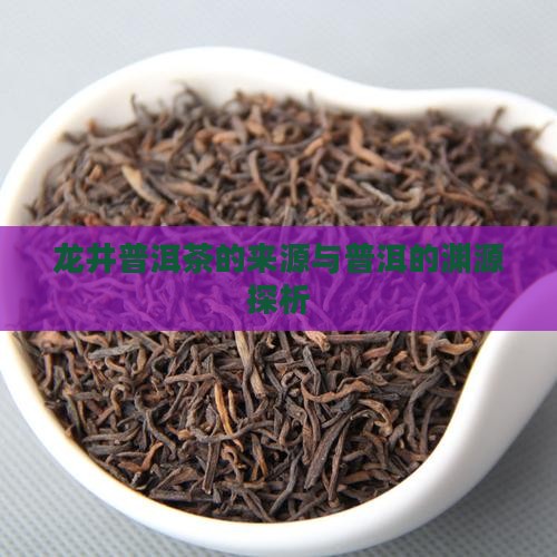 龙井普洱茶的来源与普洱的渊源探析