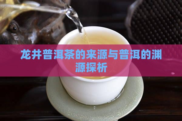 龙井普洱茶的来源与普洱的渊源探析