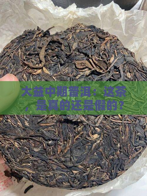 大益中期普洱：这茶，是真的还是假的？