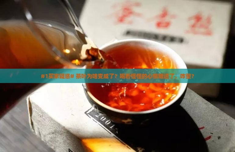 #1买家疑惑# 茶叶为啥变咸了？喝着怪怪的心情糟透了，咋整？