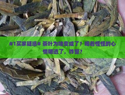 #1买家疑惑# 茶叶为啥变咸了？喝着怪怪的心情糟透了，咋整？