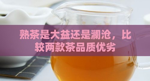熟茶是大益还是澜沧，比较两款茶品质优劣