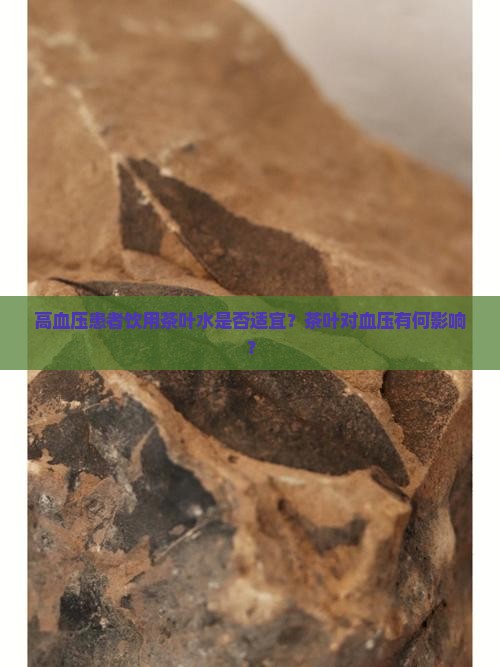 高血压患者饮用茶叶水是否适宜？茶叶对血压有何影响？