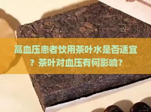 高血压患者饮用茶叶水是否适宜？茶叶对血压有何影响？