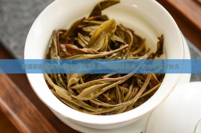 普洱茶密封袋150克能放多久？茶叶储存讲究多，避光干燥才长久