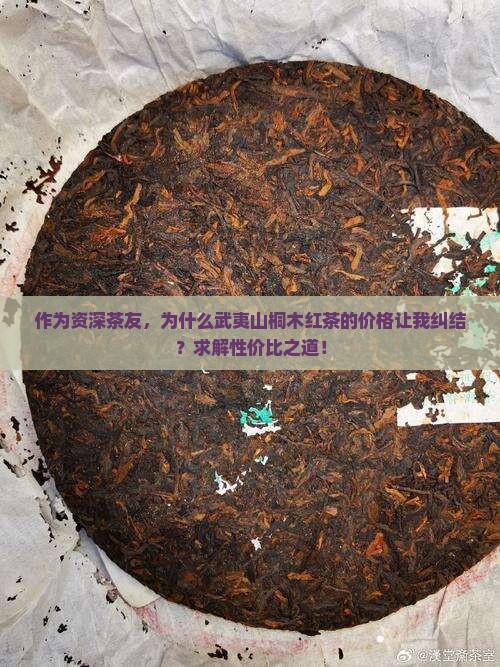 作为资深茶友，为什么武夷山桐木红茶的价格让我纠结？求解性价比之道！