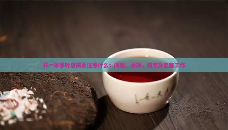 开一家茶叶店需要注意什么：问题、事项、细节及准备工作