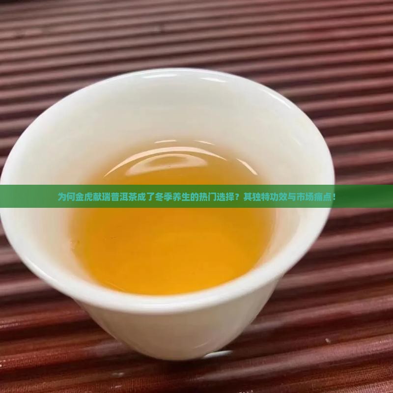 为何金虎献瑞普洱茶成了冬季养生的热门选择?其独特功效与市场痛点! 为何金虎献瑞普洱茶成了冬季养生的热门选择?其独特功效与市场痛点!