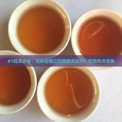 #1吃货必看！吃桃后能立刻喝普洱茶吗？吃完有点后悔
