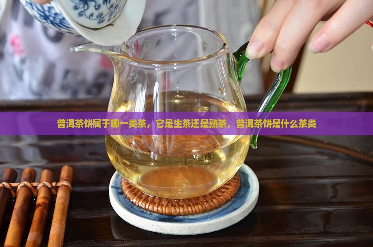 普洱茶饼属于哪一类茶，它是生茶还是熟茶，普洱茶饼是什么茶类