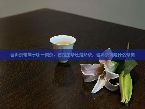 普洱茶饼属于哪一类茶，它是生茶还是熟茶，普洱茶饼是什么茶类