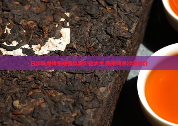 白沙溪黑砖茶价格表