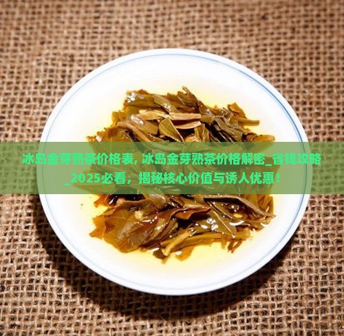 冰岛金芽熟茶价格表