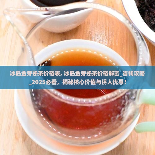 冰岛金芽熟茶价格表