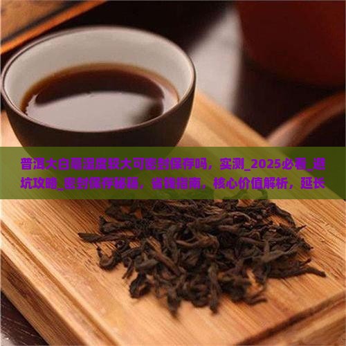 普洱大白毫湿度较大可密封保存吗