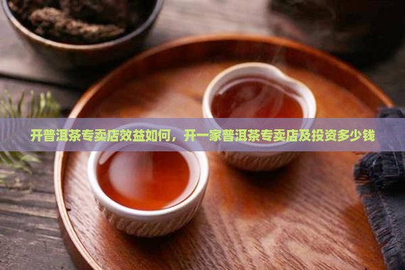 开普洱茶专卖店效益如何