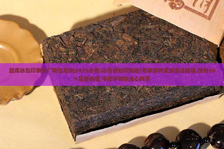 勐库冰岛印象茶厂糯伍龙珠