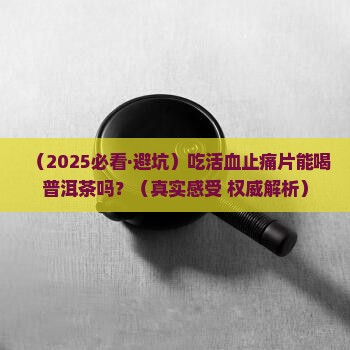 吃活血止痛片能喝普洱茶吗