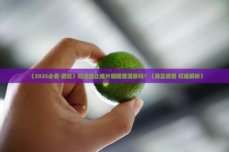 吃活血止痛片能喝普洱茶吗