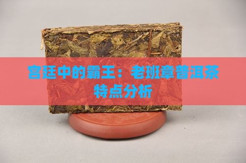 宫廷老班章普洱茶特点