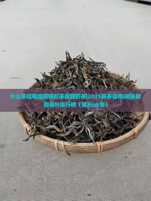 什么茶越喝越甜喝起来甜甜的茶
